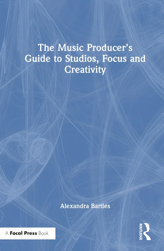 Music Producer's Guide to Studios, Focus and Creativity - Focal Press