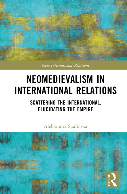 Neomedievalism in International Relations: Scattering the International, Elucidating the Empire