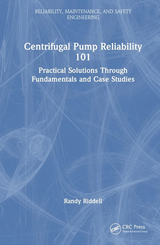 Centrifugal Pump Reliability 101: Practical Solutions Through Fundamentals and Case Studies (Reliability, Maintenance, and Safety Engineering)