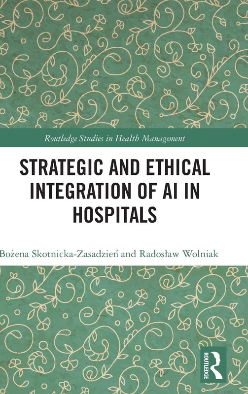 Strategic and Ethical Integration of AI in Hospitals (Routledge Studies in Health Management)