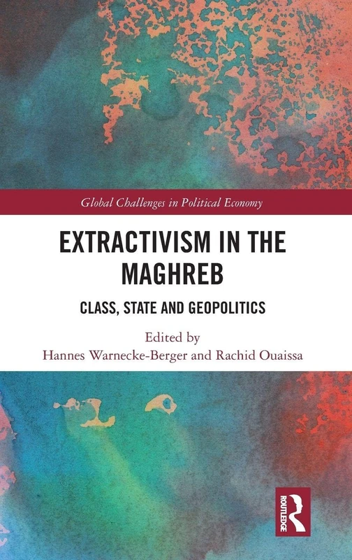 Extractivism in the Maghreb: Class, State and Geopolitics (Global Challenges in Political Economy)
