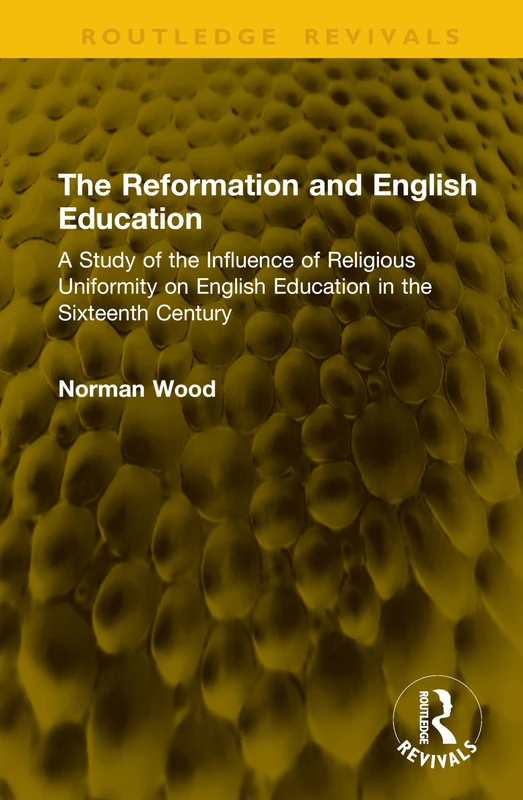 The Reformation and English Education: A Study of the Influence of Religious Uniformity on English Education in the Sixteenth Century (Routledge Revivals)