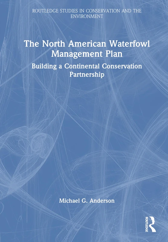 The North American Waterfowl Management Plan: Building a Continental Conservation Partnership (Routledge Studies in Conservation and the Environment)