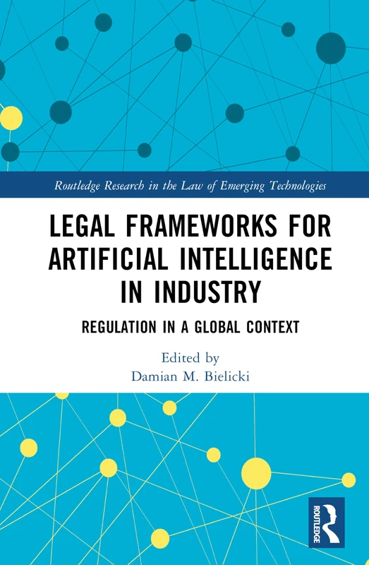 Legal Frameworks for Artificial Intelligence in Industry: Regulation in a Global Context (Routledge Research in the Law of Emerging Technologies)