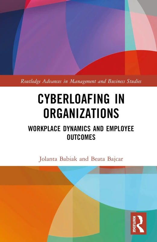 Cyberloafing in Organizations: Workplace Dynamics and Employee Outcomes (Routledge Advances in Management and Business Studies)