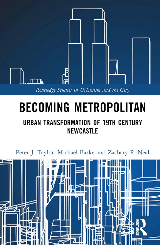 Becoming Metropolitan: Urban Transformation of 19th Century Newcastle (Routledge Studies in Urbanism and the City)