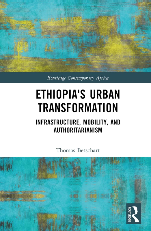 Ethiopia's Urban Transformation: Infrastructure, Mobility, and Authoritarianism (Routledge Contemporary Africa)