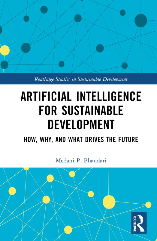 Artificial Intelligence for Sustainable Development: How, Why, and What Drives the Future (Routledge Studies in Sustainable Development)