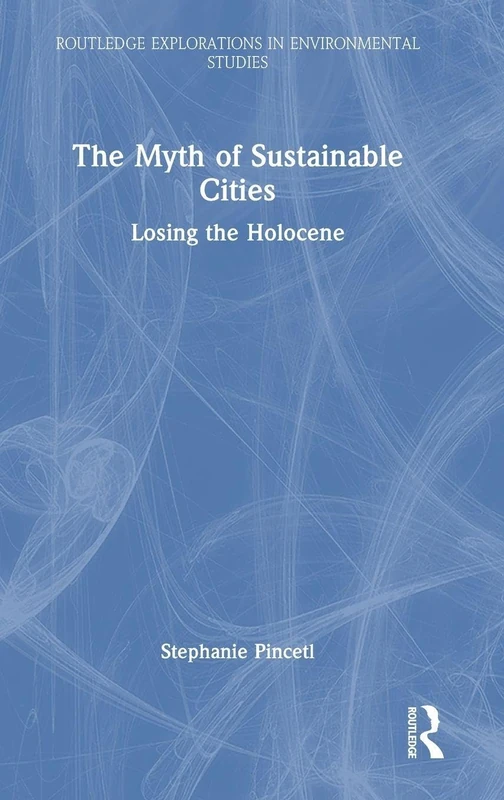 The Myth of Sustainable Cities: Losing the Holocene (Routledge Explorations in Environmental Studies)