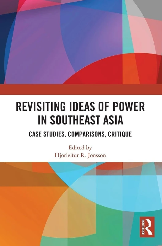 Revisiting Ideas of Power in Southeast Asia: Case Studies, Comparisons, Critique