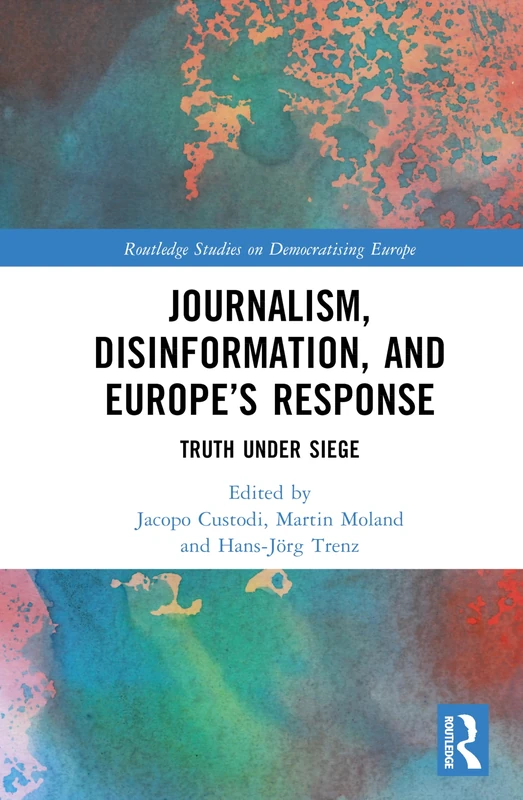 Journalism, Disinformation, and Europe’s Response: Truth Under Siege (Routledge Studies on Democratising Europe)
