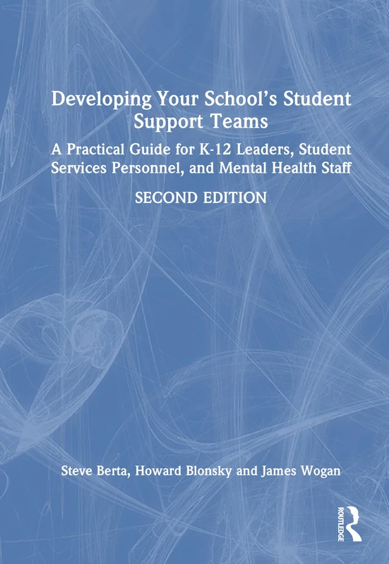 Developing Your School’s Student Support Teams: A Practical Guide for K-12 Leaders, Student Services Personnel, and Mental Health Staff