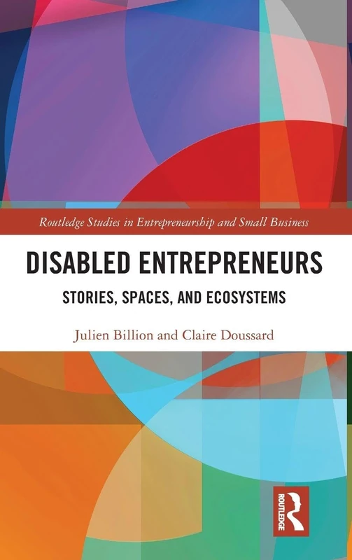 Disabled Entrepreneurs: Stories, Spaces, and Ecosystems (Routledge Studies in Entrepreneurship and Small Business)