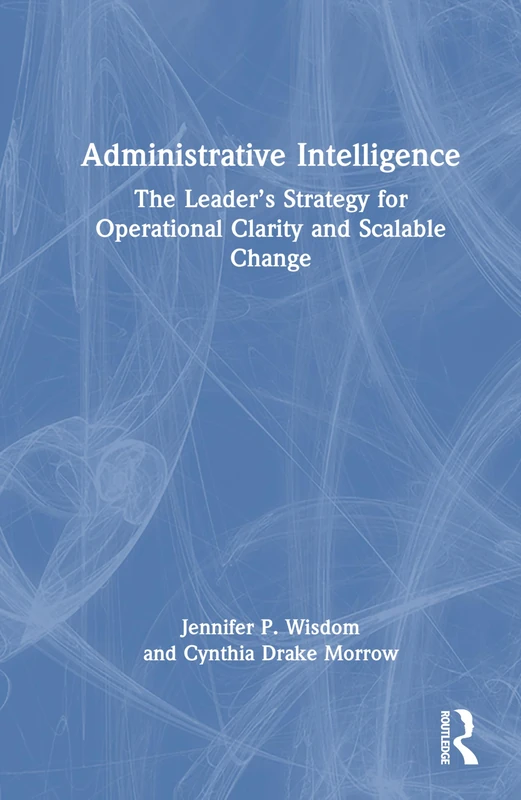 Administrative Intelligence: The Leader’s Strategy for Operational Clarity and Scalable Change