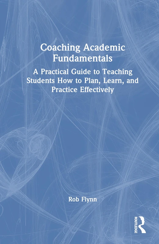 Coaching Academic Fundamentals: A Practical Guide to Teaching Students How to Plan, Learn, and Practice