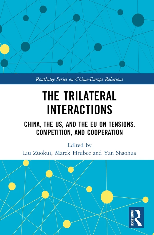The Trilateral Interactions: China, the US, and the EU on Tensions, Competition, and Cooperation (Routledge Series on China-Europe Relations)