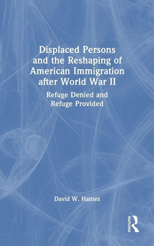 Displaced Persons and the Reshaping of American Immigration after World War II: Refuge Denied and Refuge Provided