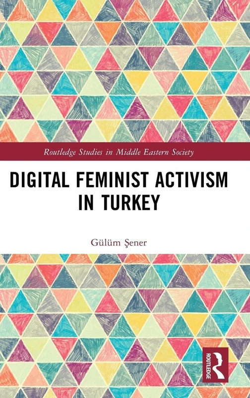 Digital Feminist Activism in Turkey (Routledge Studies in Middle Eastern Society)