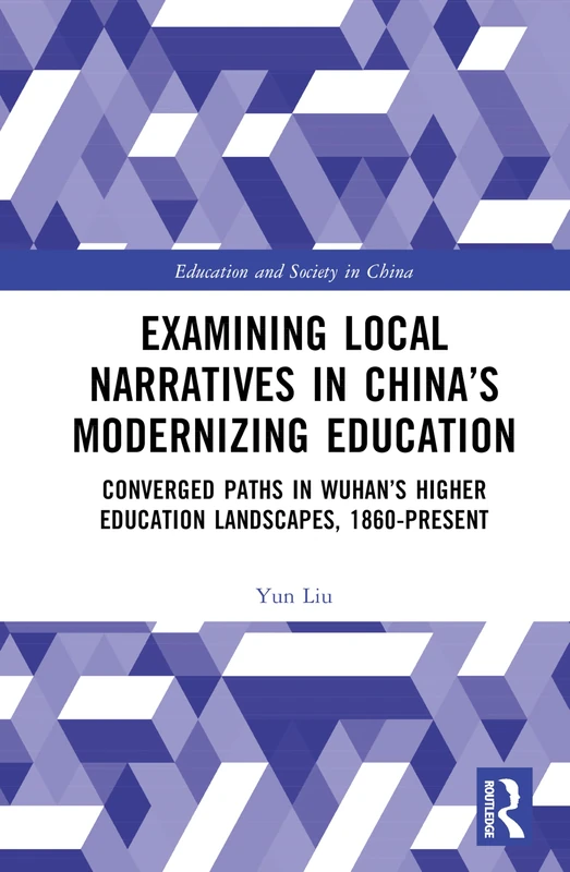 Examining Local Narratives in China’s Modernizing Education: Converged Paths in Wuhan’s Higher Education Landscapes, 1860-Present (Education and Society in China)
