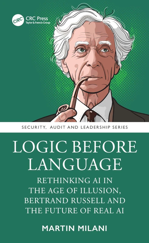 Logic Before Language: Rethinking AI in the Age of Illusion, Bertrand Russell and the Future of Real AI (Security, Audit and Leadership Series) - Image 1