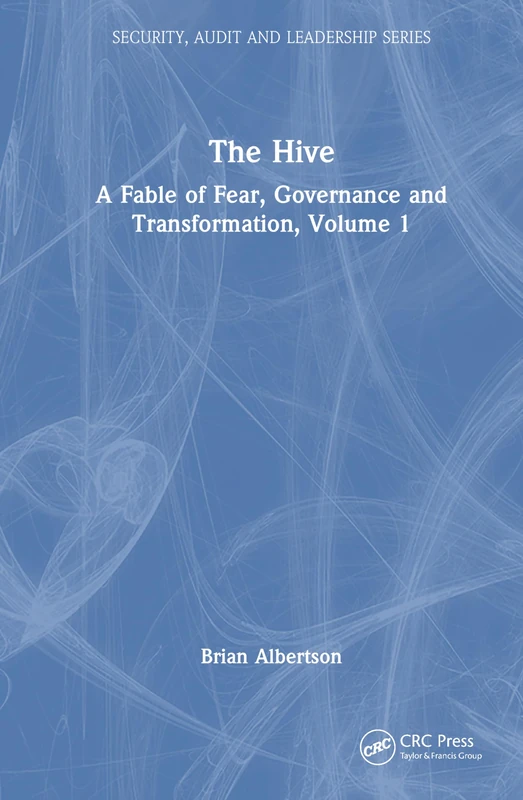 The Hive: A Fable of Fear, Governance and Transformation, Volume 1 (Security, Audit and Leadership Series)