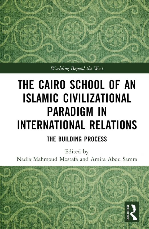 The Cairo School of an Islamic Civilizational Paradigm in International Relations: The Building Process (Worlding Beyond the West)