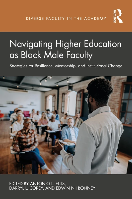 Navigating Higher Education as Black Male Faculty: Strategies for Resilience, Mentorship, and Institutional Change (Diverse Faculty in the Academy)