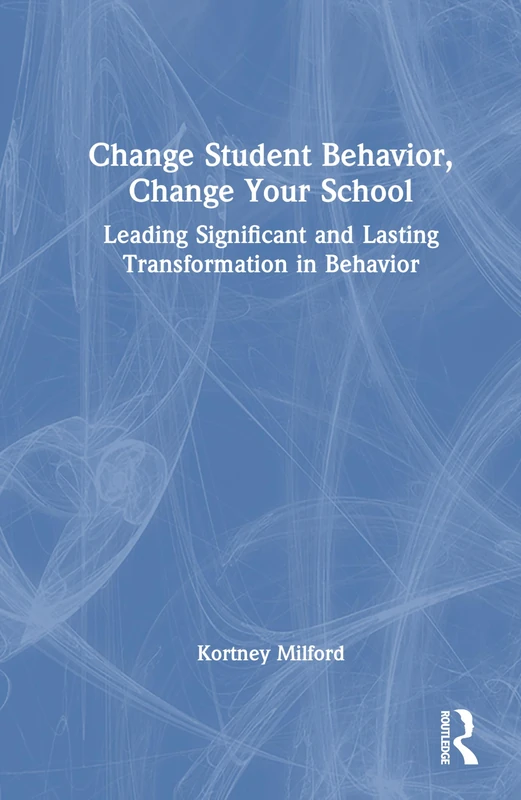 Change Student Behavior, Change Your School: Leading Significant and Lasting Transformation in Behavior