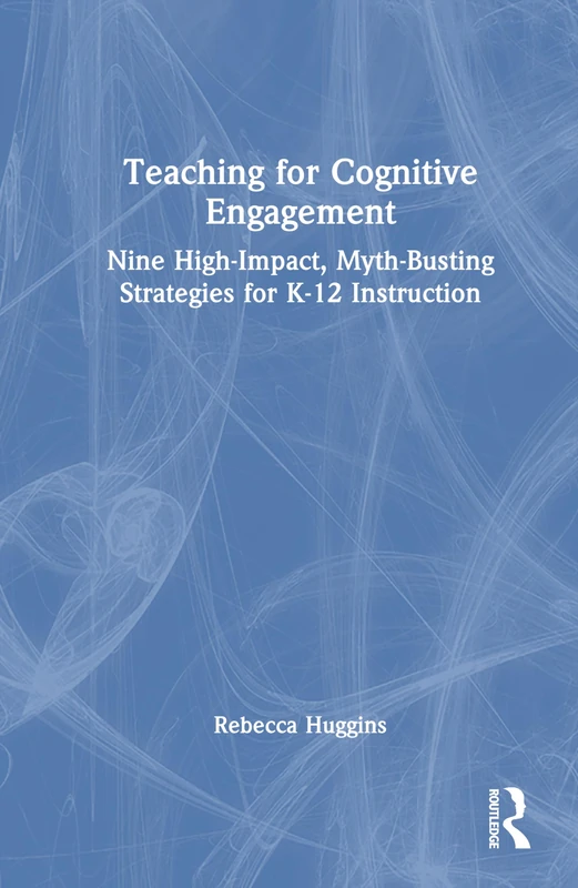 Teaching for Cognitive Engagement: Nine High-Impact, Myth-Busting Strategies for K–12 Instruction