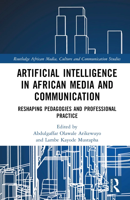 Artificial Intelligence in African Media and Communication: Reshaping Pedagogies and Professional Practice (Routledge African Media, Culture and Communication Studies)