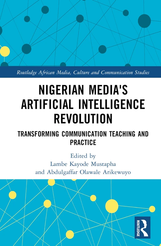 Nigerian Media's Artificial Intelligence Revolution: Transforming Communication Teaching and Practice (Routledge African Media, Culture and Communication Studies)