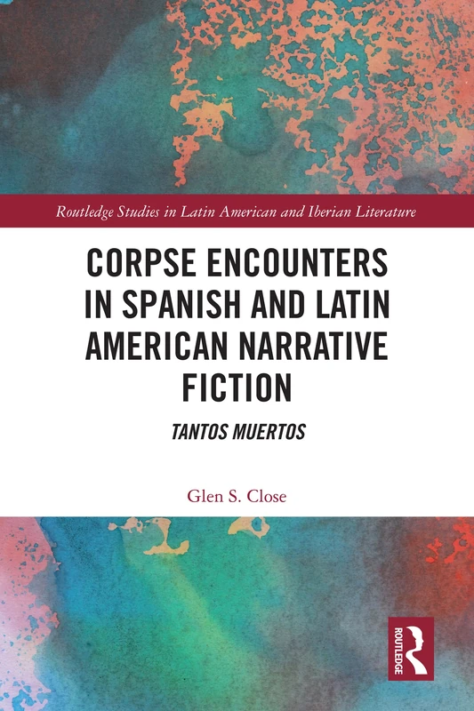 Corpse Encounters in Spanish and Latin American Narrative Fiction: Tantos muertos (Routledge Studies in Latin American and Iberian Literature)