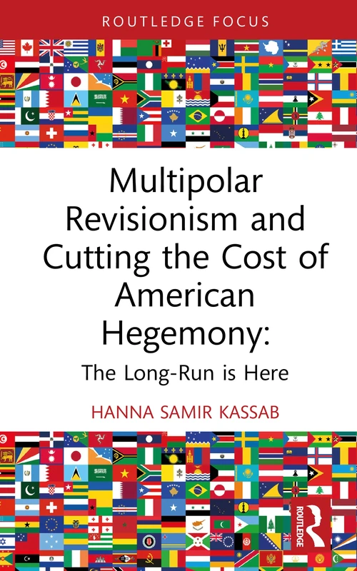 Multipolar Revisionism and Cutting the Cost of American Hegemony: The Long-Run is Here (Routledge Advances in International Relations and Global Politics)