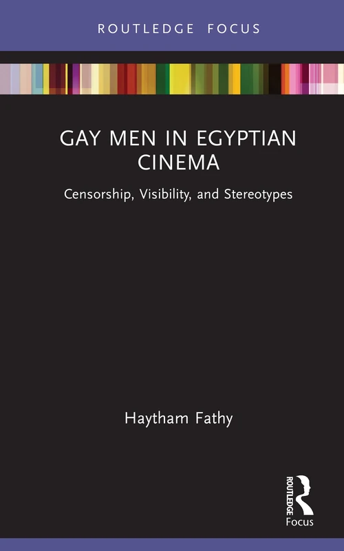 Gay Men in Egyptian Cinema: Censorship, Visibility, and Stereotypes (Routledge Focus on Film Studies)