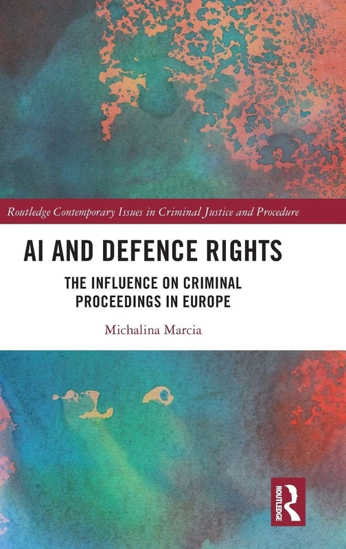 AI and Defence Rights: The Influence on Criminal Proceedings in Europe (Routledge Contemporary Issues in Criminal Justice and Procedure)