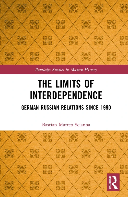 The Limits of Interdependence: German-Russian Relations since 1990 (Routledge Studies in Modern History)