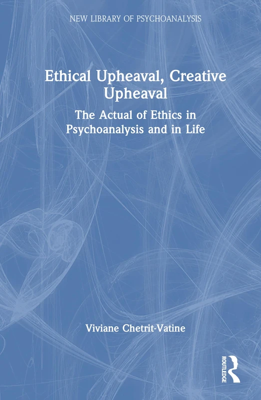Ethical Upheaval, Creative Upheaval: The Actual of Ethics in Psychoanalysis and in Life (The New Library of Psychoanalysis)