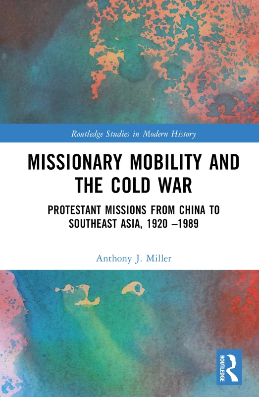 Missionary Mobility and the Cold War: Protestant Missions from China to Southeast Asia, 1920 –1989 (Routledge Studies in Modern History)