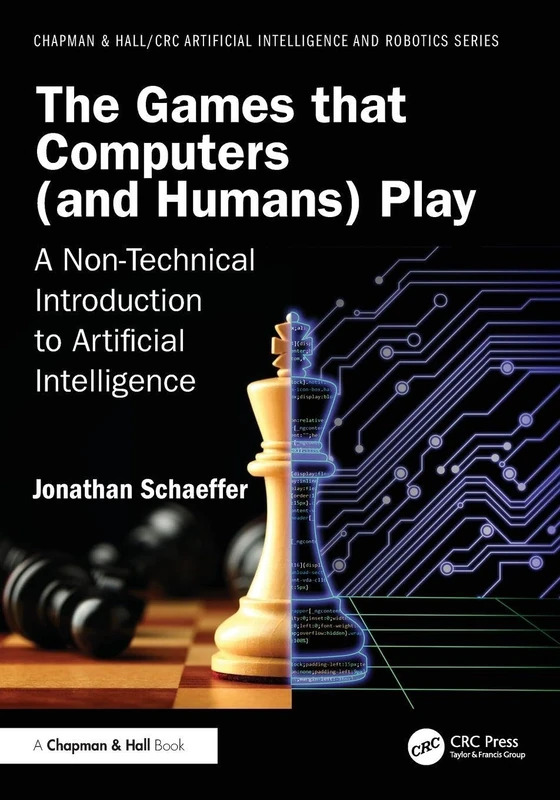 The Games that Computers (and Humans) Play: A Non-Technical Introduction to Artificial Intelligence (Chapman & Hall/CRC Artificial Intelligence and Robotics Series)