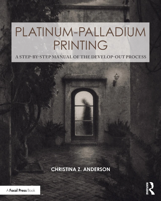 Platinum-Palladium Printing: A Step-by-Step Manual of the Develop-Out Process (Contemporary Practices in Alternative Process Photography)