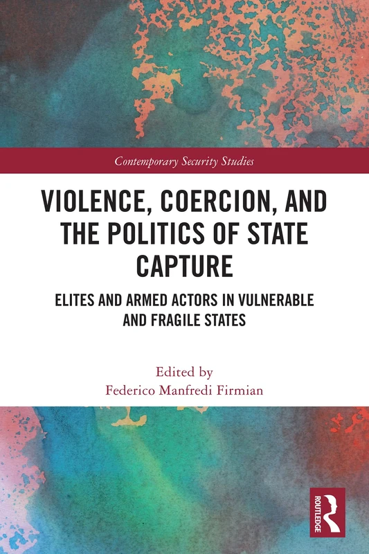 Violence, Coercion, and the Politics of State Capture: Elites and Armed Actors in Vulnerable and Fragile States (Contemporary Security Studies) - Image 1