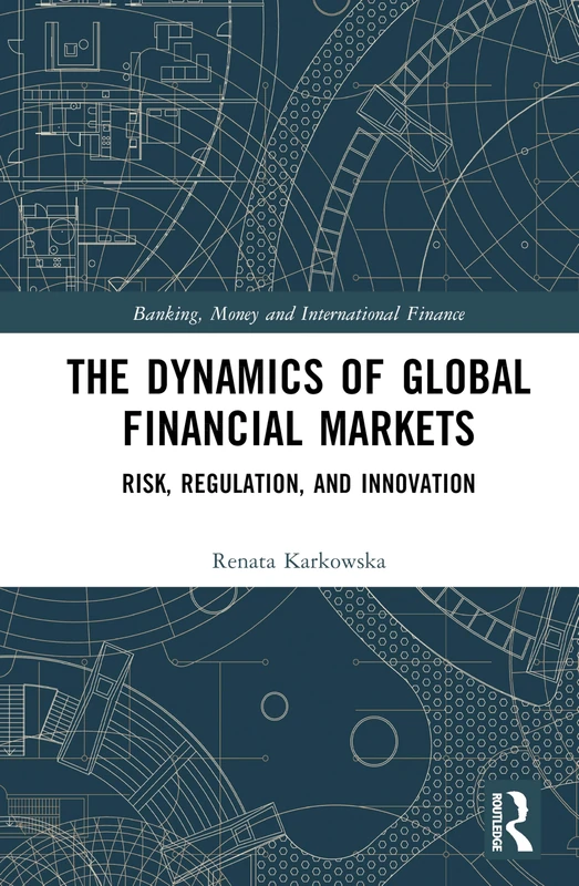 The Dynamics of Global Financial Markets: Risk, Regulation, and Innovation (Banking, Money and International Finance)