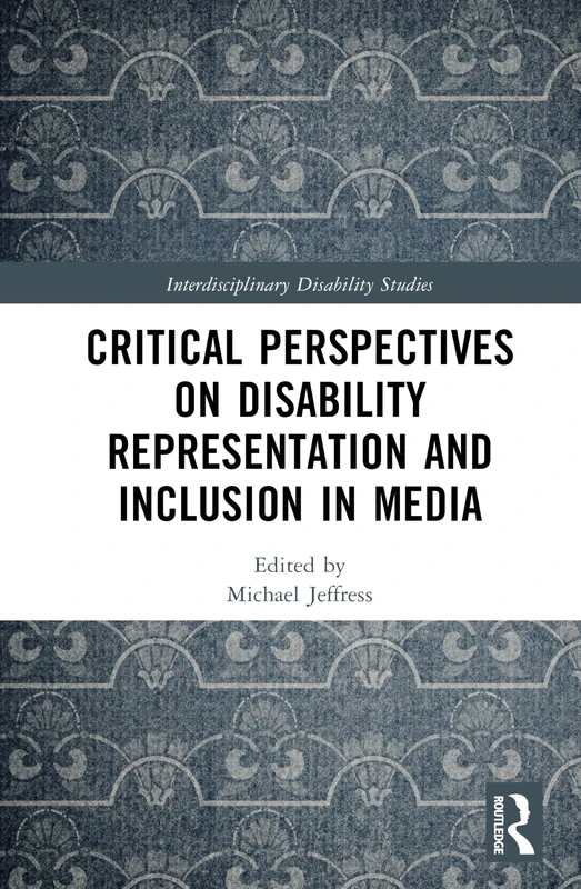 Critical Perspectives on Disability Representation and Inclusion in Media (Interdisciplinary Disability Studies)