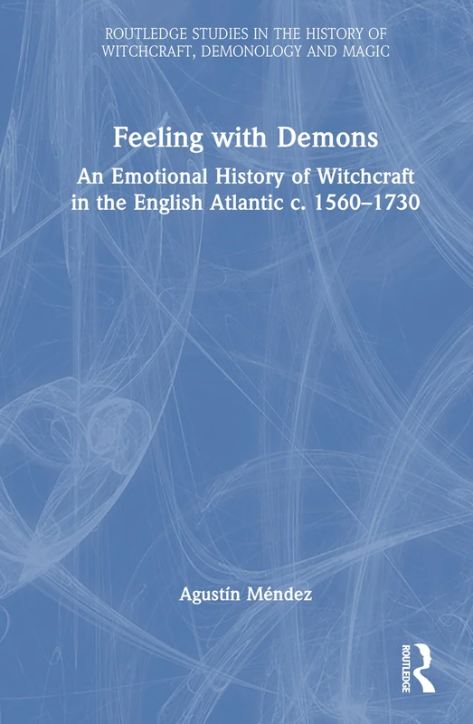 Feeling with Demons: An Emotional History of Witchcraft in the English Atlantic c. 1560–1730 (Routledge Studies in the History of Witchcraft, Demonology and Magic)