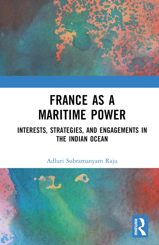 France as a Maritime Power: Interests, Strategies, and Engagements in the Indian Ocean
