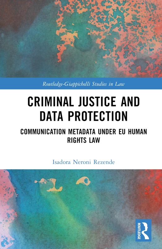 Criminal Justice and Data Protection: Communication Metadata under EU Human Rights Law (Routledge-Giappichelli Studies in Law)
