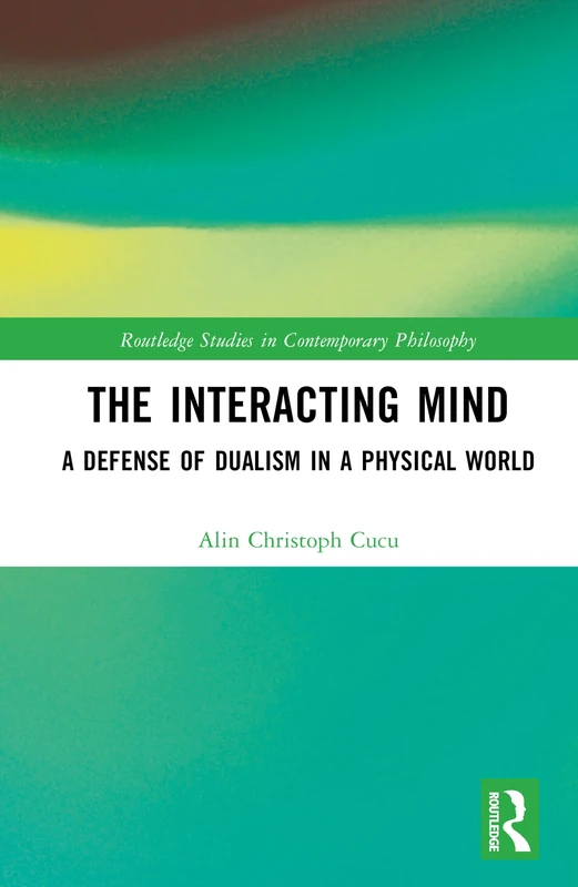 The Interacting Mind: A Defense of Dualism in a Physical World (Routledge Studies in Contemporary Philosophy)