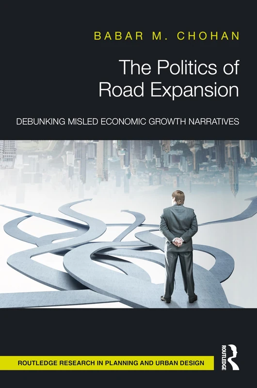 The Politics of Road Expansion: Debunking Misled Economic Growth Narratives (Routledge Research in Planning and Urban Design)