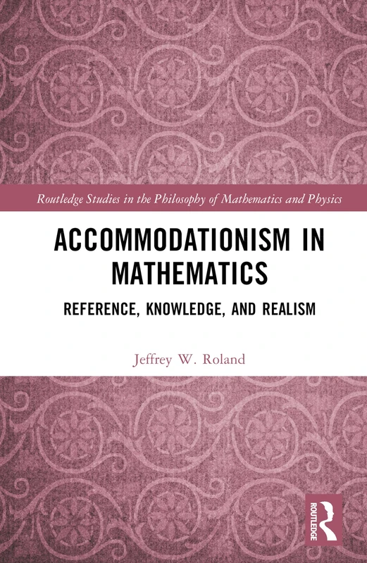 Accommodationism in Mathematics: Reference, Knowledge, and Realism (Routledge Studies in the Philosophy of Mathematics and Physics)
