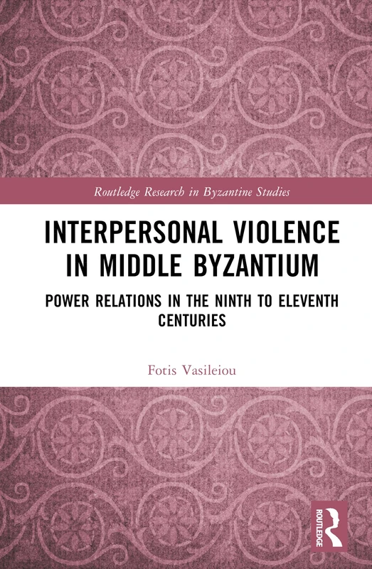 Interpersonal Violence in Middle Byzantium: Power Relations in the Ninth to Eleventh Centuries (Routledge Research in Byzantine Studies)